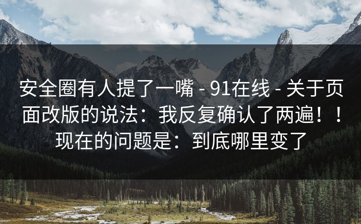 安全圈有人提了一嘴 - 91在线 关于页面改版的说法：我反复确认了两遍！！现在的问题是：到底哪里变了  第1张