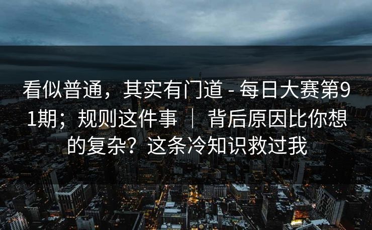 看似普通，其实有门道 - 每日大赛第91期；规则这件事 ｜ 背后原因比你想的复杂？这条冷知识救过我  第1张