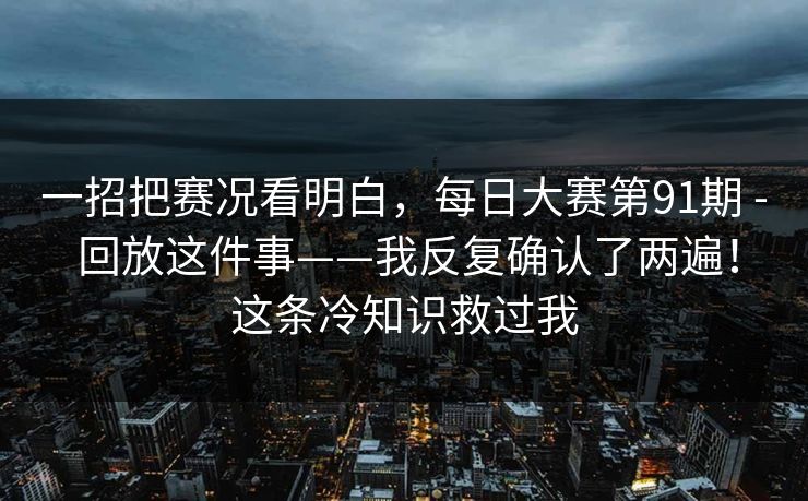 一招把赛况看明白，每日大赛第91期 - 回放这件事——我反复确认了两遍！这条冷知识救过我
