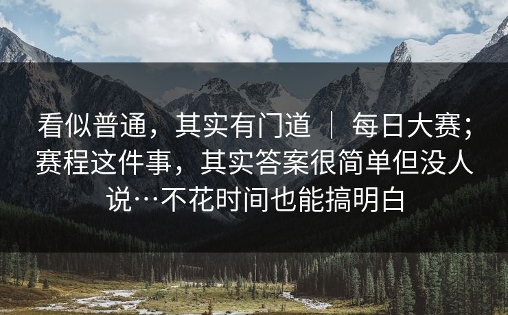 看似普通，其实有门道 ｜ 每日大赛；赛程这件事，其实答案很简单但没人说…不花时间也能搞明白  第1张