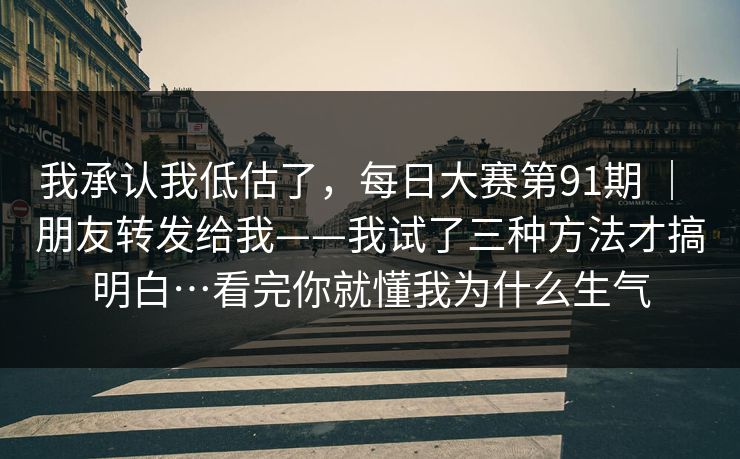 我承认我低估了，每日大赛第91期 ｜ 朋友转发给我——我试了三种方法才搞明白…看完你就懂我为什么生气  第1张